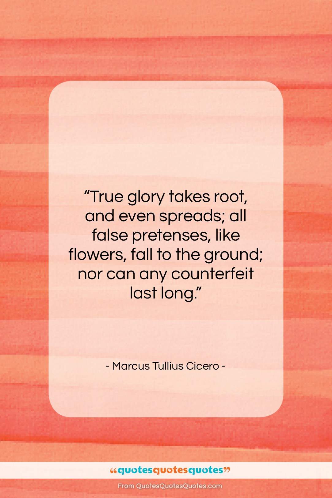 Marcus Tullius Cicero quote: “True glory takes root, and even spreads;…”- at QuotesQuotesQuotes.com