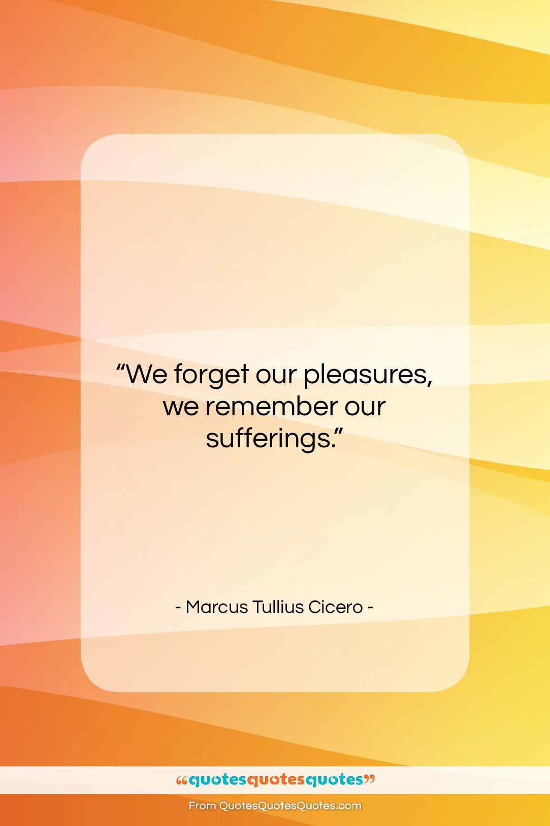 Marcus Tullius Cicero quote: “We forget our pleasures, we remember our…”- at QuotesQuotesQuotes.com