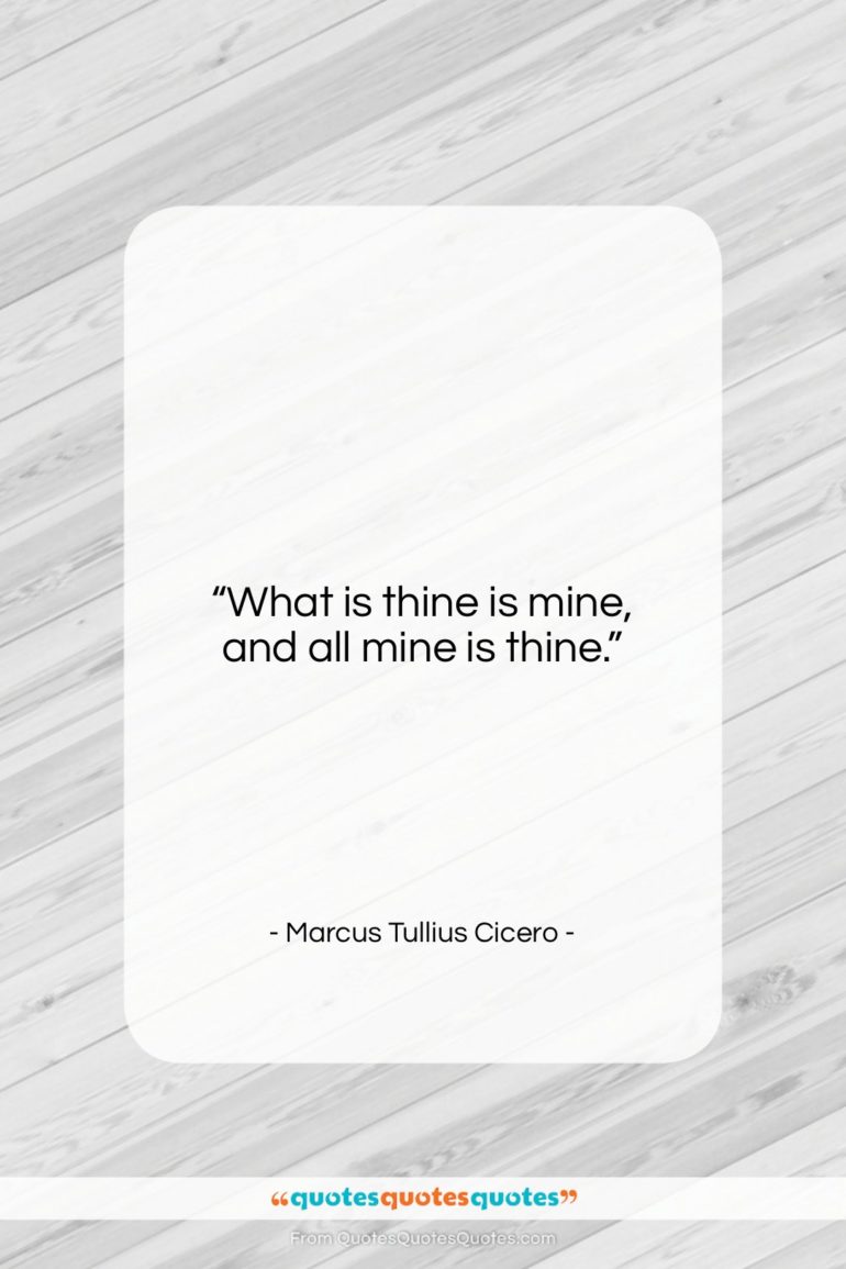 Marcus Tullius Cicero quote: “What is thine is mine, and all…”- at QuotesQuotesQuotes.com