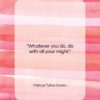 Marcus Tullius Cicero quote: “Whatever you do, do with all your…”- at QuotesQuotesQuotes.com