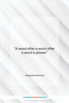 Margaret Atwood quote: “A word after a word after a…”- at QuotesQuotesQuotes.com
