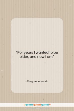 Margaret Atwood quote: “For years I wanted to be older,…”- at QuotesQuotesQuotes.com