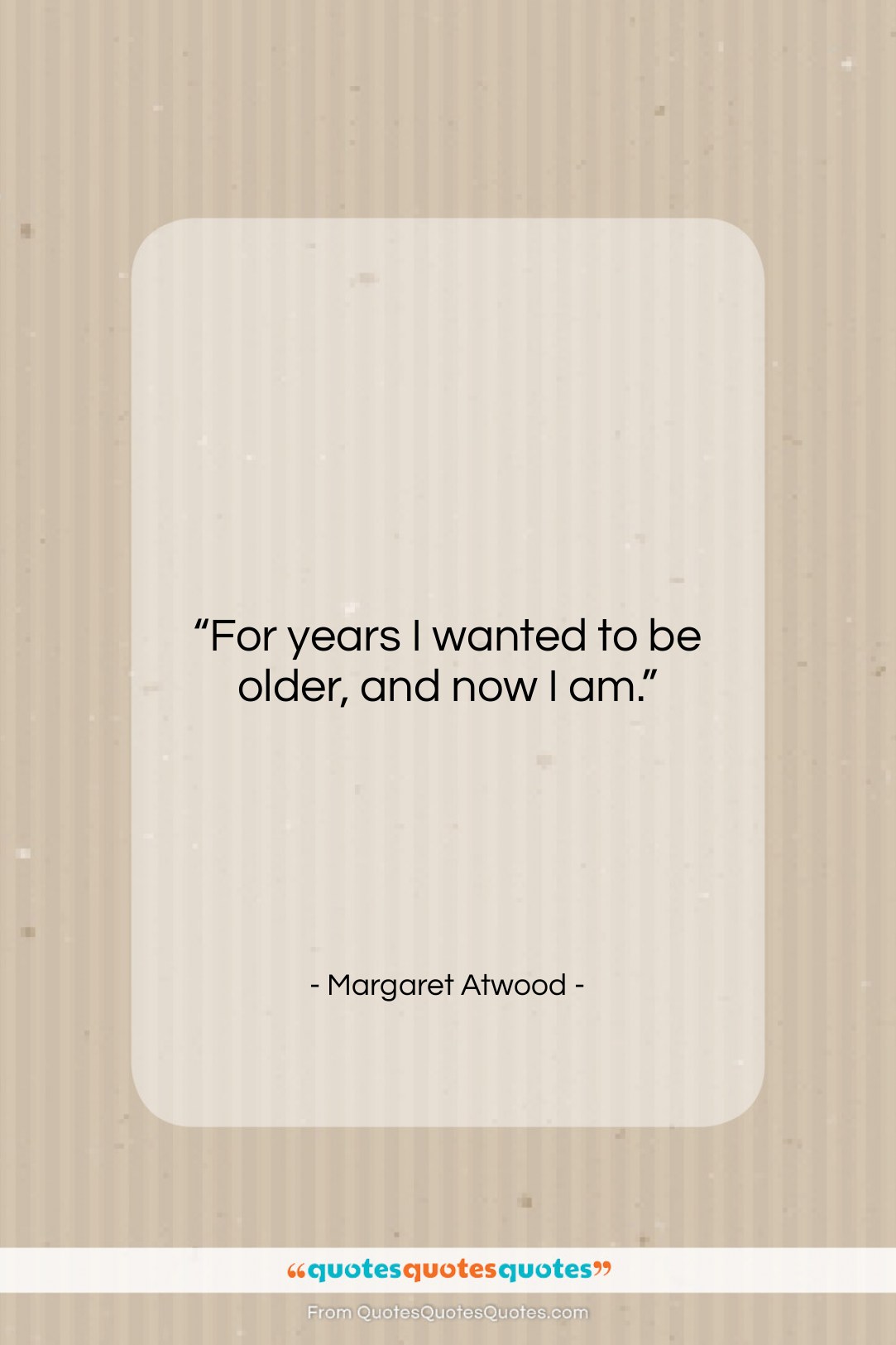 Margaret Atwood quote: “For years I wanted to be older,…”- at QuotesQuotesQuotes.com