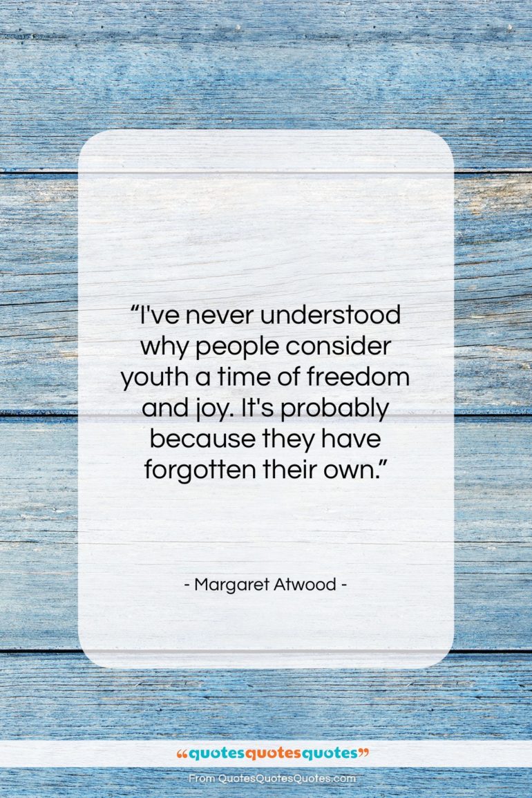 Margaret Atwood quote: “I’ve never understood why people consider youth…”- at QuotesQuotesQuotes.com