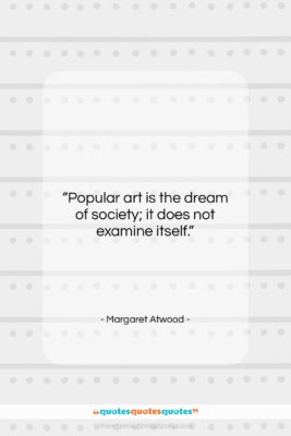 Margaret Atwood quote: “Popular art is the dream of society;…”- at QuotesQuotesQuotes.com
