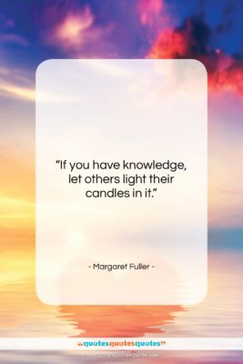 Margaret Fuller quote: “If you have knowledge, let others light…”- at QuotesQuotesQuotes.com
