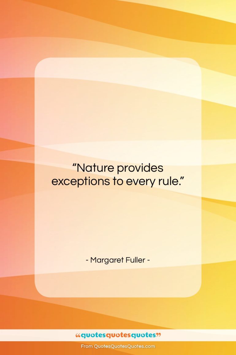 Margaret Fuller quote: “Nature provides exceptions to every rule….”- at QuotesQuotesQuotes.com