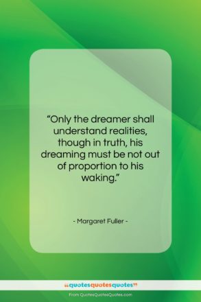 Margaret Fuller quote: “Only the dreamer shall understand realities, though…”- at QuotesQuotesQuotes.com