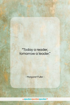 Margaret Fuller quote: “Today a reader, tomorrow a leader….”- at QuotesQuotesQuotes.com