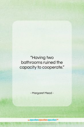Margaret Mead quote: “Having two bathrooms ruined the capacity to…”- at QuotesQuotesQuotes.com