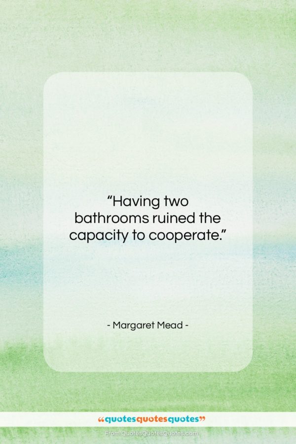 Margaret Mead quote: “Having two bathrooms ruined the capacity to…”- at QuotesQuotesQuotes.com