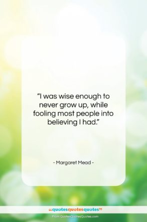 Margaret Mead quote: “I was wise enough to never grow…”- at QuotesQuotesQuotes.com