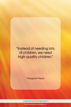 Margaret Mead quote: “Instead of needing lots of children, we…”- at QuotesQuotesQuotes.com