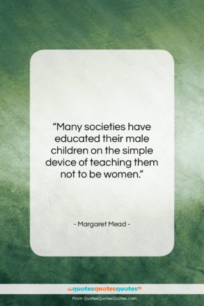 Margaret Mead quote: “Many societies have educated their male children…”- at QuotesQuotesQuotes.com