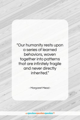 Margaret Mead quote: “Our humanity rests upon a series of…”- at QuotesQuotesQuotes.com