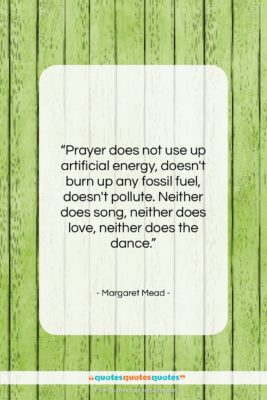 Margaret Mead quote: “Prayer does not use up artificial energy,…”- at QuotesQuotesQuotes.com