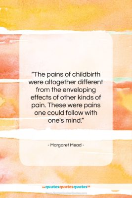Margaret Mead quote: “The pains of childbirth were altogether different…”- at QuotesQuotesQuotes.com