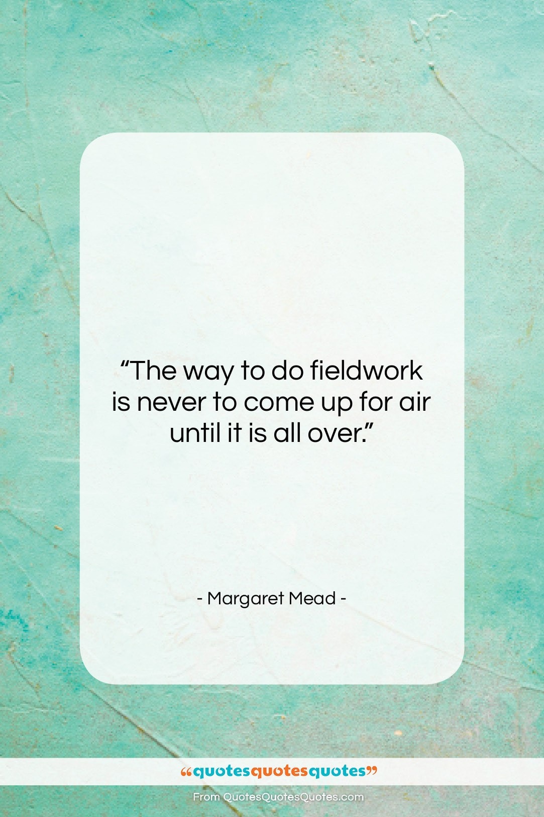 Margaret Mead quote: “The way to do fieldwork is never…”- at QuotesQuotesQuotes.com