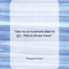 Margaret Mead quote: “We have nowhere else to go… this…”- at QuotesQuotesQuotes.com