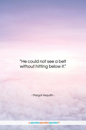 Margot Asquith quote: “He could not see a belt without…”- at QuotesQuotesQuotes.com