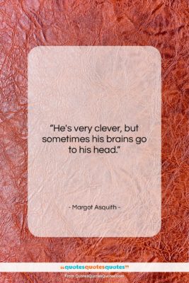 Margot Asquith quote: “He’s very clever, but sometimes his brains…”- at QuotesQuotesQuotes.com