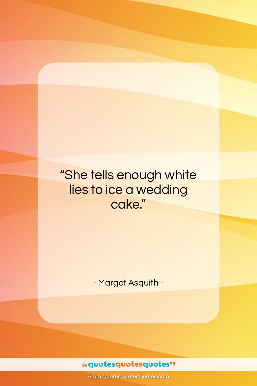 Margot Asquith quote: “She tells enough white lies to ice…”- at QuotesQuotesQuotes.com