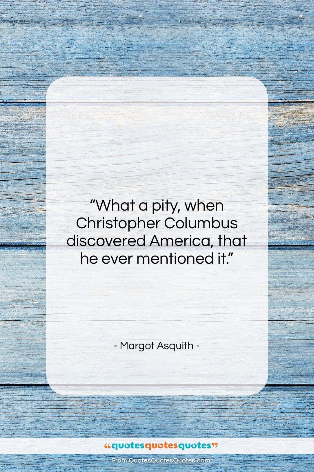 Margot Asquith quote: “What a pity, when Christopher Columbus discovered…”- at QuotesQuotesQuotes.com