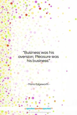 Maria Edgeworth quote: “Business was his aversion; Pleasure was his…”- at QuotesQuotesQuotes.com