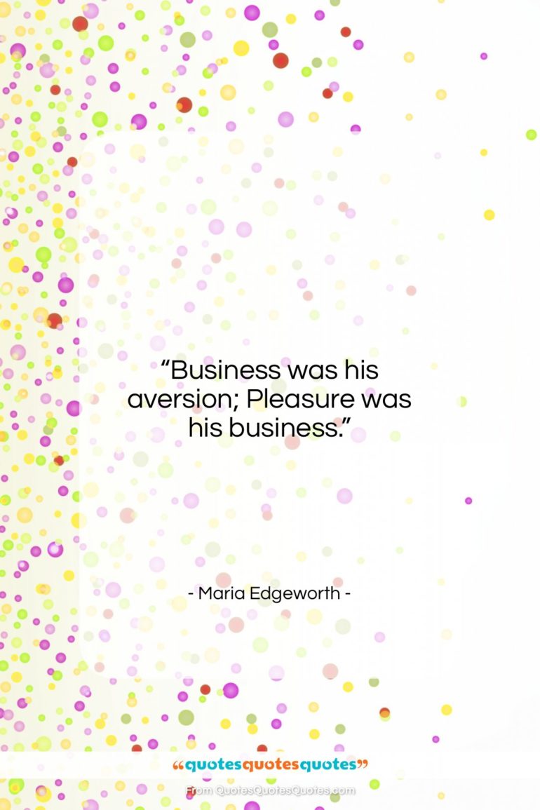 Maria Edgeworth quote: “Business was his aversion; Pleasure was his…”- at QuotesQuotesQuotes.com