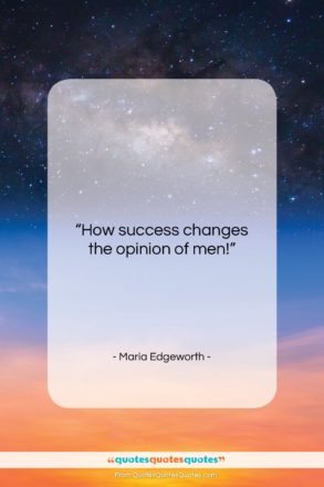 Maria Edgeworth quote: “How success changes the opinion of men!…”- at QuotesQuotesQuotes.com