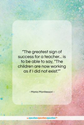 Maria Montessori quote: “The greatest sign of success for a…”- at QuotesQuotesQuotes.com