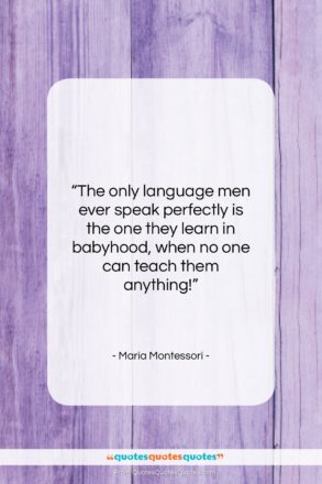 Maria Montessori quote: “The only language men ever speak perfectly…”- at QuotesQuotesQuotes.com