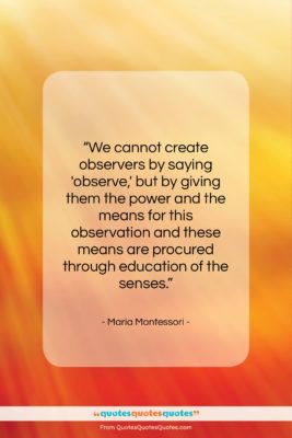 Maria Montessori quote: “We cannot create observers by saying ‘observe,’…”- at QuotesQuotesQuotes.com