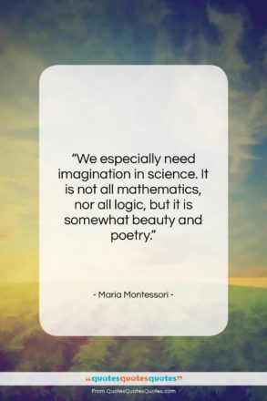 Maria Montessori quote: “We especially need imagination in science. It…”- at QuotesQuotesQuotes.com
