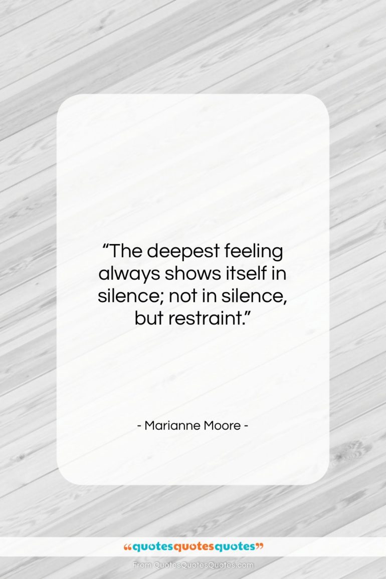 Marianne Moore quote: “The deepest feeling always shows itself in…”- at QuotesQuotesQuotes.com