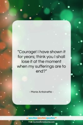 Marie Antoinette quote: “Courage! I have shown it for years;…”- at QuotesQuotesQuotes.com