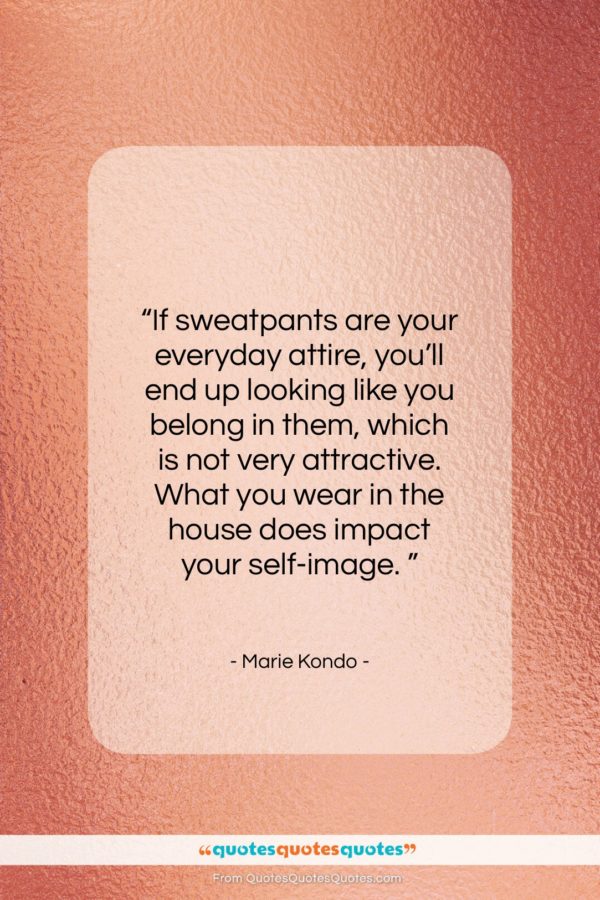 Marie Kondo quote: “If sweatpants are your everyday attire, you’ll…”- at QuotesQuotesQuotes.com