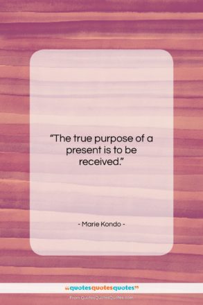 Marie Kondo quote: “The true purpose of a present is to be received.”- at QuotesQuotesQuotes.com