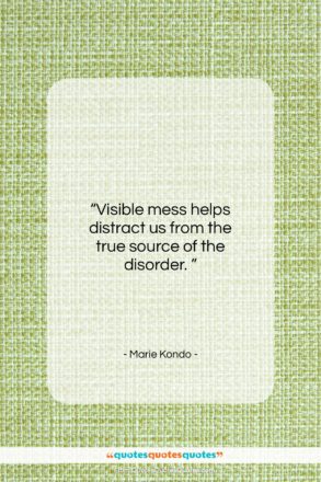 Marie Kondo quote: “Visible mess helps distract us from the…”- at QuotesQuotesQuotes.com