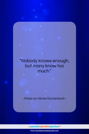 Marie von Ebner-Eschenbach quote: “Nobody knows enough, but many know too…”- at QuotesQuotesQuotes.com