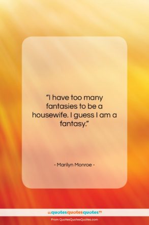 Marilyn Monroe quote: “I have too many fantasies to be…”- at QuotesQuotesQuotes.com