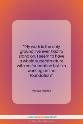 Marilyn Monroe quote: “My work is the only ground I’ve…”- at QuotesQuotesQuotes.com