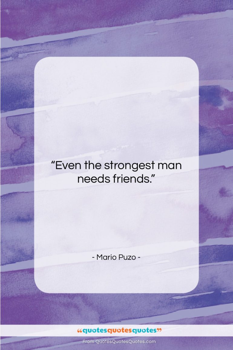 Mario Puzo quote: “Even the strongest man needs friends….”- at QuotesQuotesQuotes.com