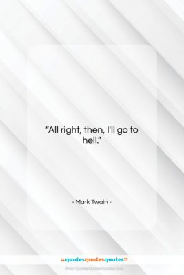 Mark Twain quote: “All right, then, I’ll go to hell….”- at QuotesQuotesQuotes.com