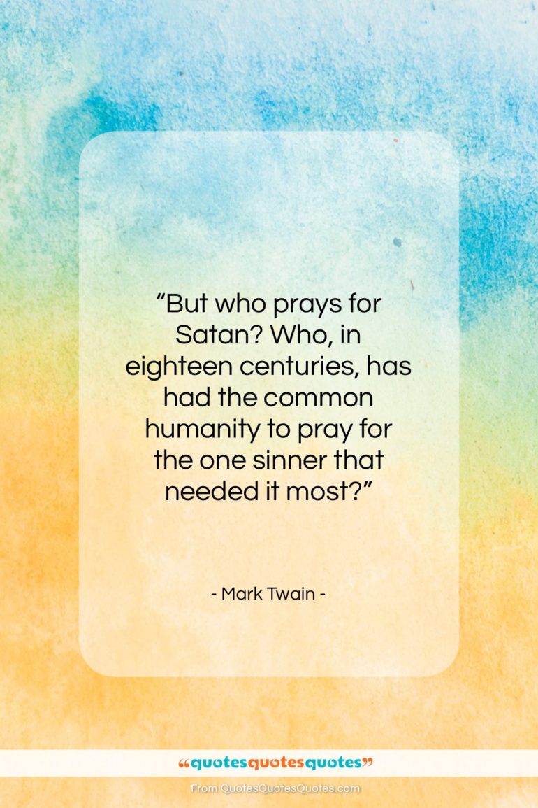 Mark Twain quote: “But who prays for Satan? Who, in…”- at QuotesQuotesQuotes.com