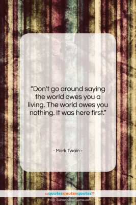 Mark Twain quote: “Don’t go around saying the world owes…”- at QuotesQuotesQuotes.com