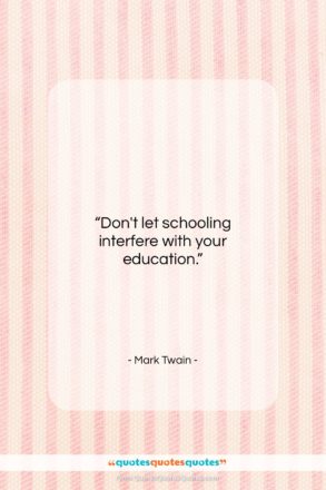 Mark Twain quote: “Don’t let schooling interfere with your education…”- at QuotesQuotesQuotes.com