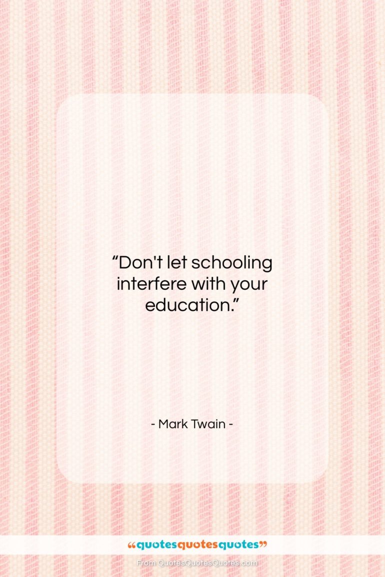 Mark Twain quote: “Don’t let schooling interfere with your education…”- at QuotesQuotesQuotes.com