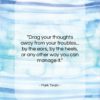 Mark Twain quote: “Drag your thoughts away from your troubles……”- at QuotesQuotesQuotes.com
