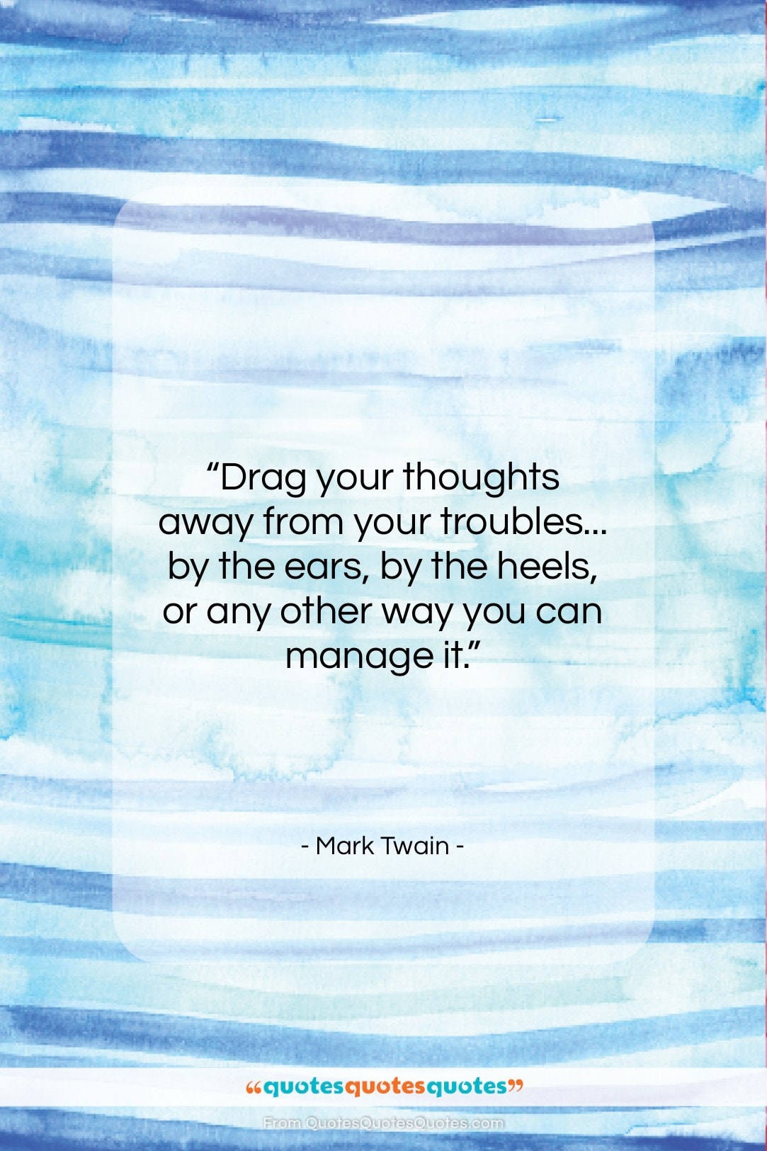 Mark Twain quote: “Drag your thoughts away from your troubles……”- at QuotesQuotesQuotes.com